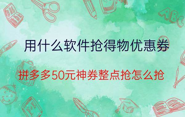 用什么软件抢得物优惠券 拼多多50元神券整点抢怎么抢？